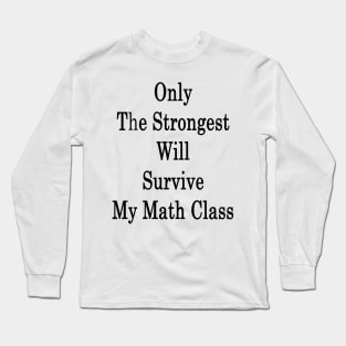 Only The Strongest Will Survive My Math Class Long Sleeve T-Shirt